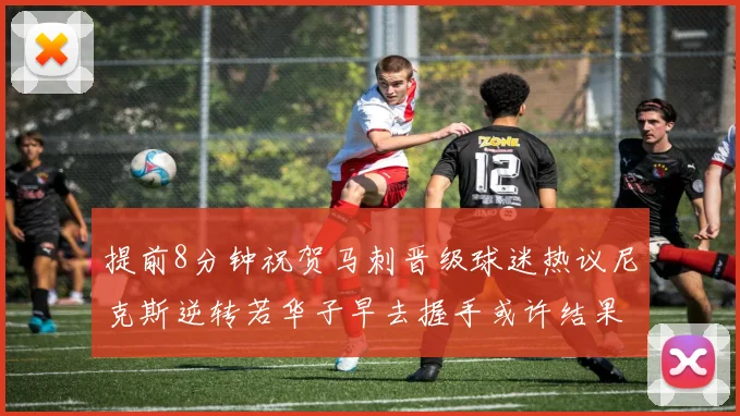 提前8分钟祝贺马刺晋级球迷热议尼克斯逆转若华子早去握手或许结果不同