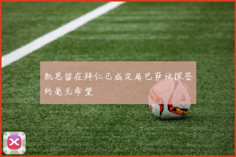 凯恩留在拜仁已成定局巴萨试探签约毫无希望