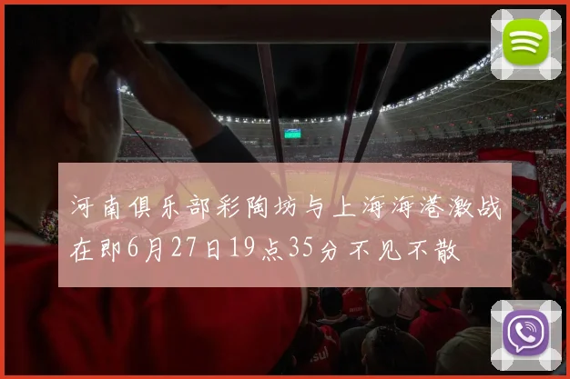 河南俱乐部彩陶坊与上海海港激战在即6月27日19点35分不见不散