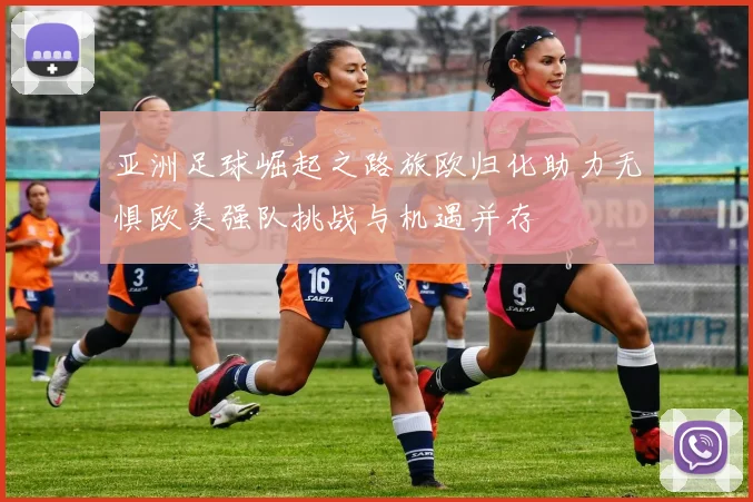 亚洲足球崛起之路旅欧归化助力无惧欧美强队挑战与机遇并存